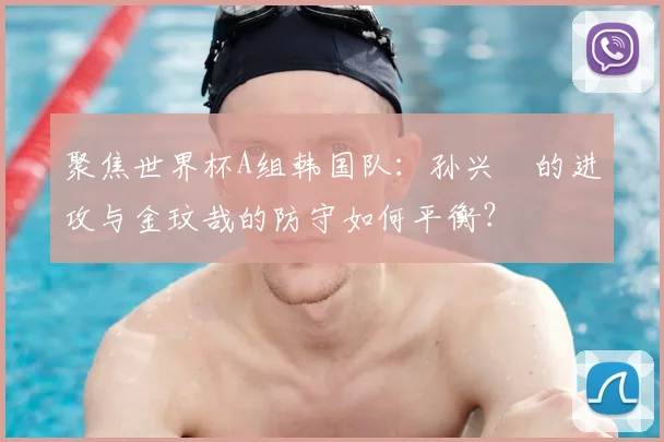 聚焦世界杯A组韩国队:孙兴慜的进攻与金玟哉的防守如何平衡?