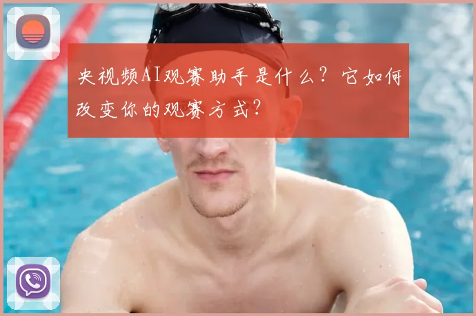 央视频AI观赛助手是什么?它如何改变你的观赛方式?