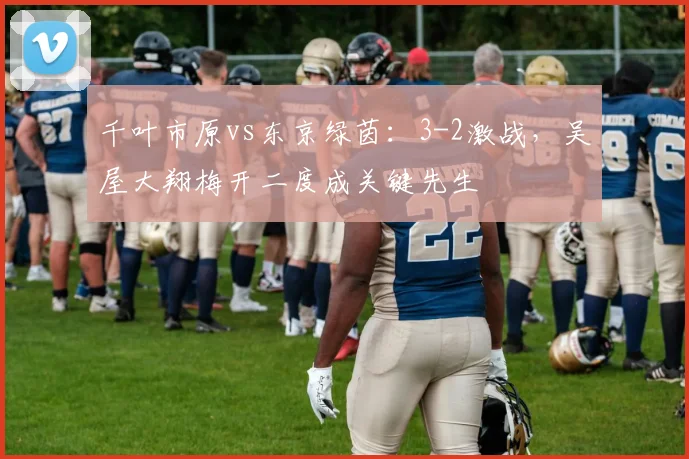 千叶市原vs东京绿茵:3-2激战,吴屋大翔梅开二度成关键先生