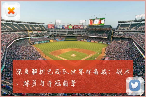 深度解析巴西队世界杯备战：战术、球员与夺冠前景
