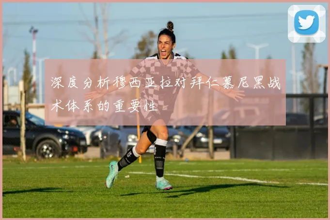 深度分析穆西亚拉对拜仁慕尼黑战术体系的重要性