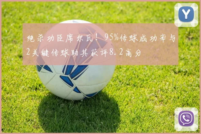绝杀功臣席尔瓦！95%传球成功率与2关键传球助其获评8.2高分