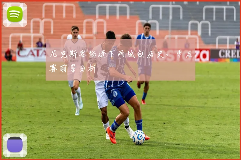 尼克斯客场连下两城创历史，季后赛前景分析