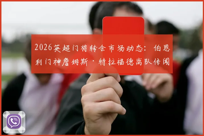 2026英超门将转会市场动态:伯恩利门神詹姆斯·特拉福德离队传闻,利物浦与切尔西加入争夺战